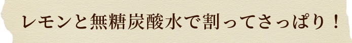 レモンと無糖炭酸で割ってさっぱり